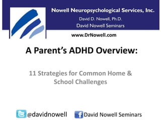 A Parent’s ADHD Overview:
11 Strategies for Common Home &
School Challenges
@davidnowell David Nowell Seminars
www.DrNowell.com
 