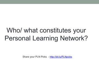 Who/ what constitutes your
Personal Learning Network?
Share your PLN Picks - http://bit.ly/PLNpicks
 
