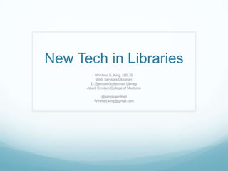 New Tech in Libraries
                     Winifred S. King, MSLIS
                      Web Services Librarian
                  D. Samuel Gottesman Library
                Albert Einstein College of Medicine

                          @simplywinifred
                      Winifred.king@gmail.com
    http://www.slideshare.net/WinifredKing/library-tech-13842314
 