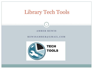 Library Tech Tools
1
AMBER REWIS
REWISAMBER@GMAIL.COM

 