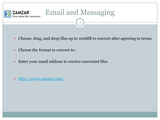 Email and Messaging
7

 Choose, drag, and drop files up to 100MB to convert after agreeing to terms
 Choose the format to convert to:
 Enter your email address to receive converted files

 http://www.zamzar.com/

 