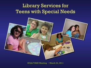 Library Services for Teens with Special Needs SCLA/YASD Meeting  ~ March 24, 2011 