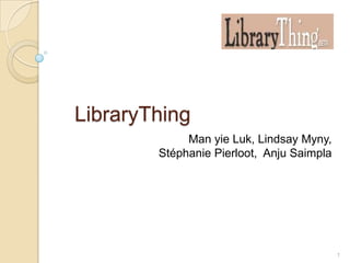 LibraryThing
             Man yie Luk, Lindsay Myny,
        Stéphanie Pierloot, Anju Saimpla




                                           1
 
