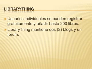 librarythingUsuariosindividuales se pueden registrar gratuitamente y añadirhasta 200 libros.LibraryThingmantiene dos (2) blogs y un forum.