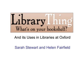 And its Uses in Libraries at Oxford Sarah Stewart and Helen Fairfield 