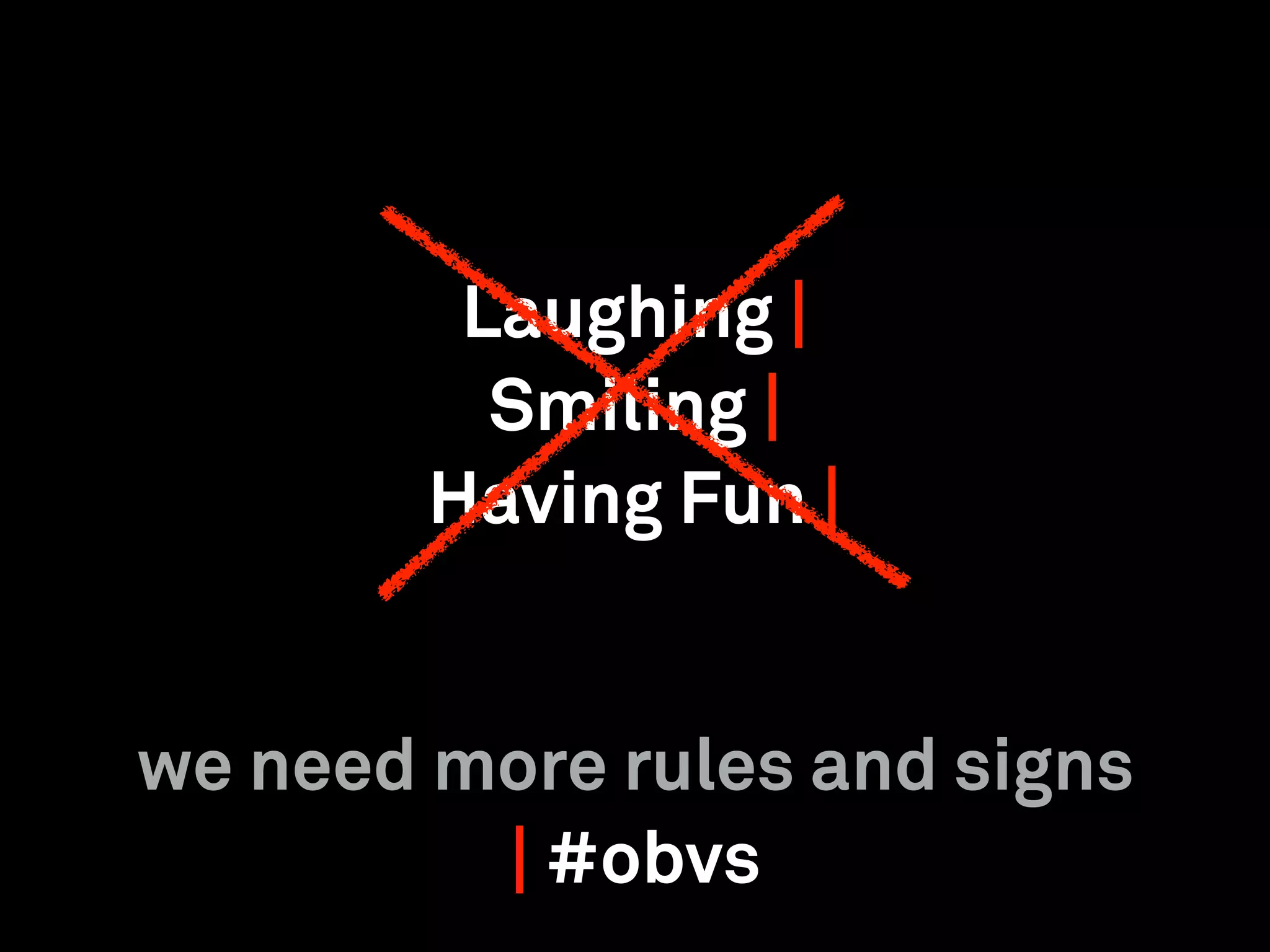 Laughing |
Smiling |
Having Fun |
we need more rules and signs
| #obvs
 