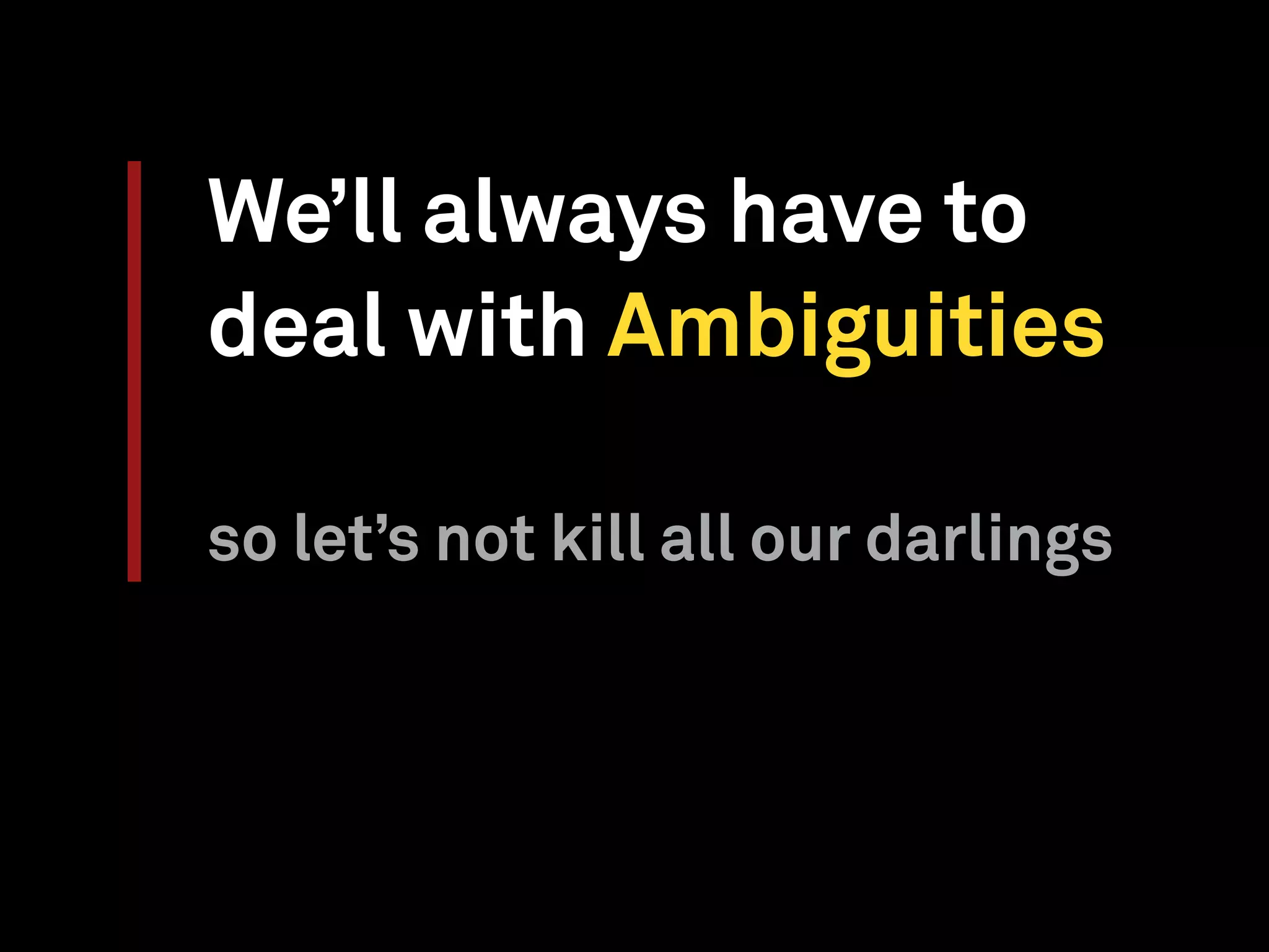 We’ll always have to
deal with Ambiguities
so let’s not kill all our darlings
 