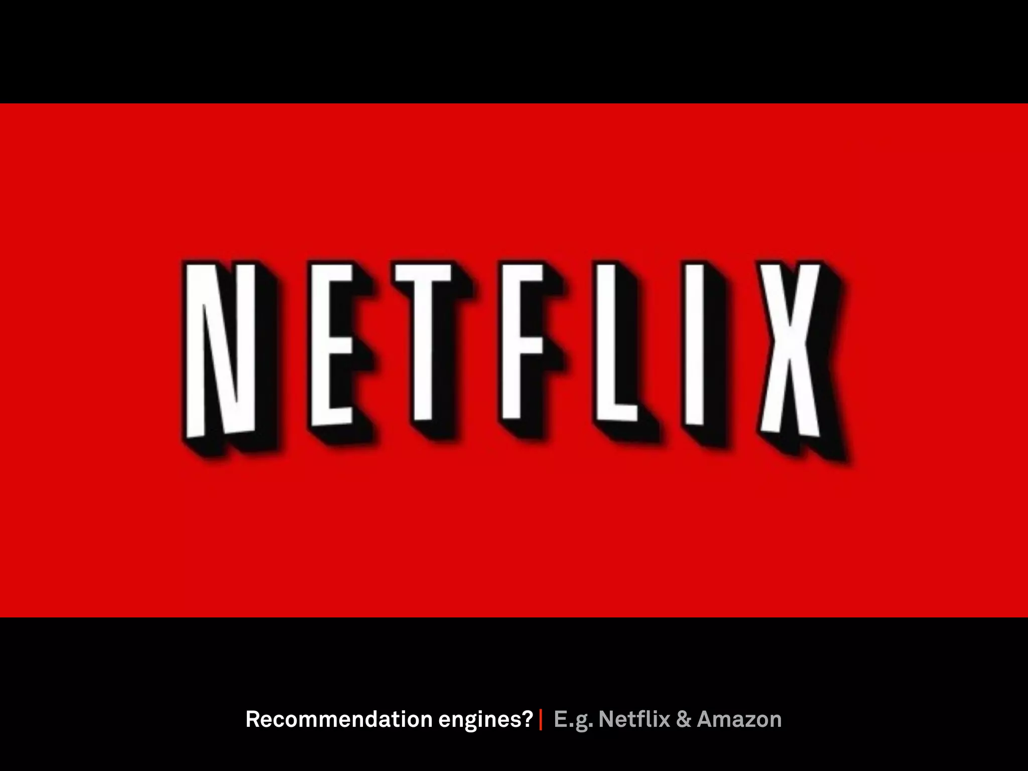 Recommendation engines? | E.g. Netflix & Amazon
 