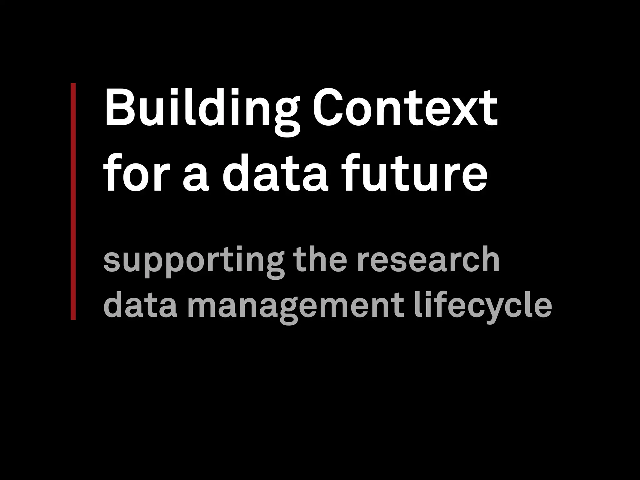 Building Context
for a data future
supporting the research
data management lifecycle
 