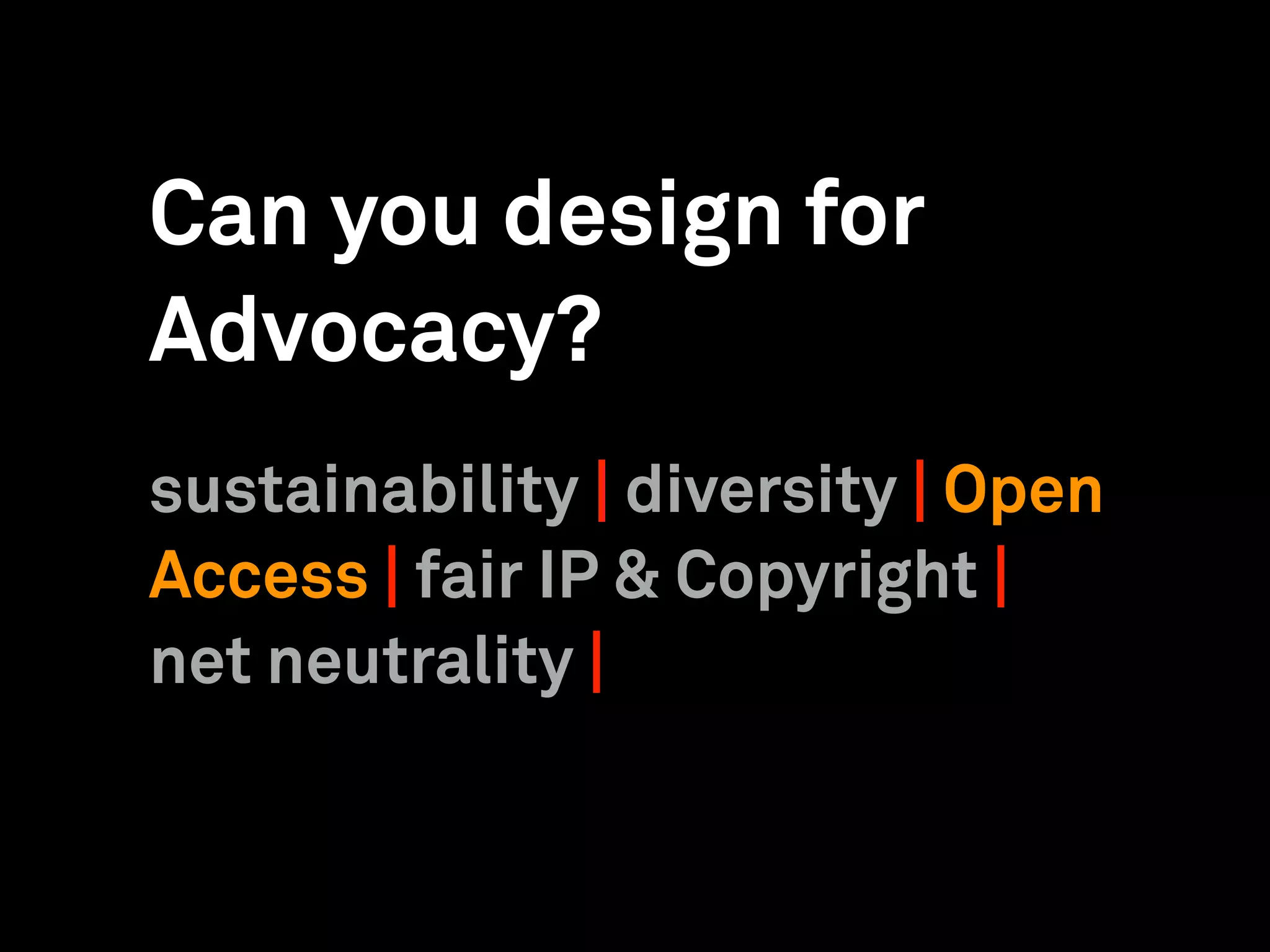 Can you design for
Advocacy?
sustainability | diversity | Open
Access | fair IP & Copyright |
net neutrality |
 