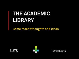 THE ACADEMIC
LIBRARY
Some recent thoughts and ideas
@malbooth
 