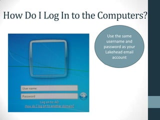 How Do I Log In to the Computers?
Use the same
username and
password as your
Lakehead email
account
 