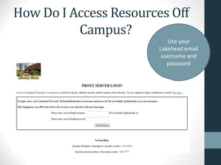 How Do I Access Resources Off
Campus?
Use your
Lakehead email
username and
password
 