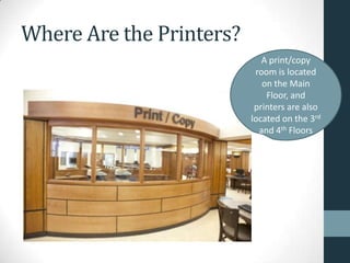 Where Are the Printers?
A print/copy
room is located
on the Main
Floor, and
printers are also
located on the 3rd
and 4th Floors
 