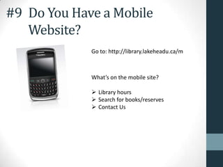 #9 Do You Have a Mobile
Website?
Go to: http://library.lakeheadu.ca/m
What’s on the mobile site?
 Library hours
 Search for books/reserves
 Contact Us
 