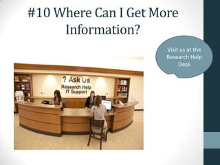#10 Where Can I Get More
Information?
Visit us at the
Research Help
Desk
 