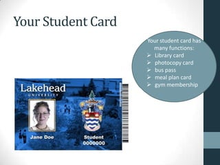 Your Student Card
Your student card has
many functions:
 Library card
 photocopy card
 bus pass
 meal plan card
 gym membership
 