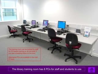 The training room can be booked by staff
for PC-based training so do not enter if
you see a booking notice on the door.

Alternative PCs are available in the main
IT room.




    The library training room has 8 PCs for staff and students to use
 