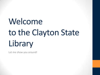 Welcome
to the Clayton State
Library
Let me show you around!
 