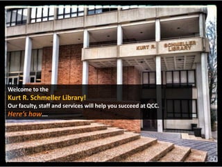 Welcome to the

Kurt R. Schmeller Library!
Our faculty, staff and services will help you succeed at QCC.
Here’s how….

 