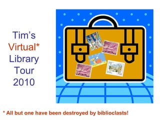 Tim’s
  Virtual*
  Library
   Tour
   2010

* All but one have been destroyed by biblioclasts!
 