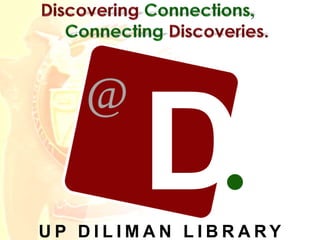 Discovering Connections,
Connecting Discoveries.
D
D
@
UP DILIMAN LIBRARY
Research Made Easy @ Your Library: A Library Orientation 1U P D I L I M A N L I B R A R Y
@
 