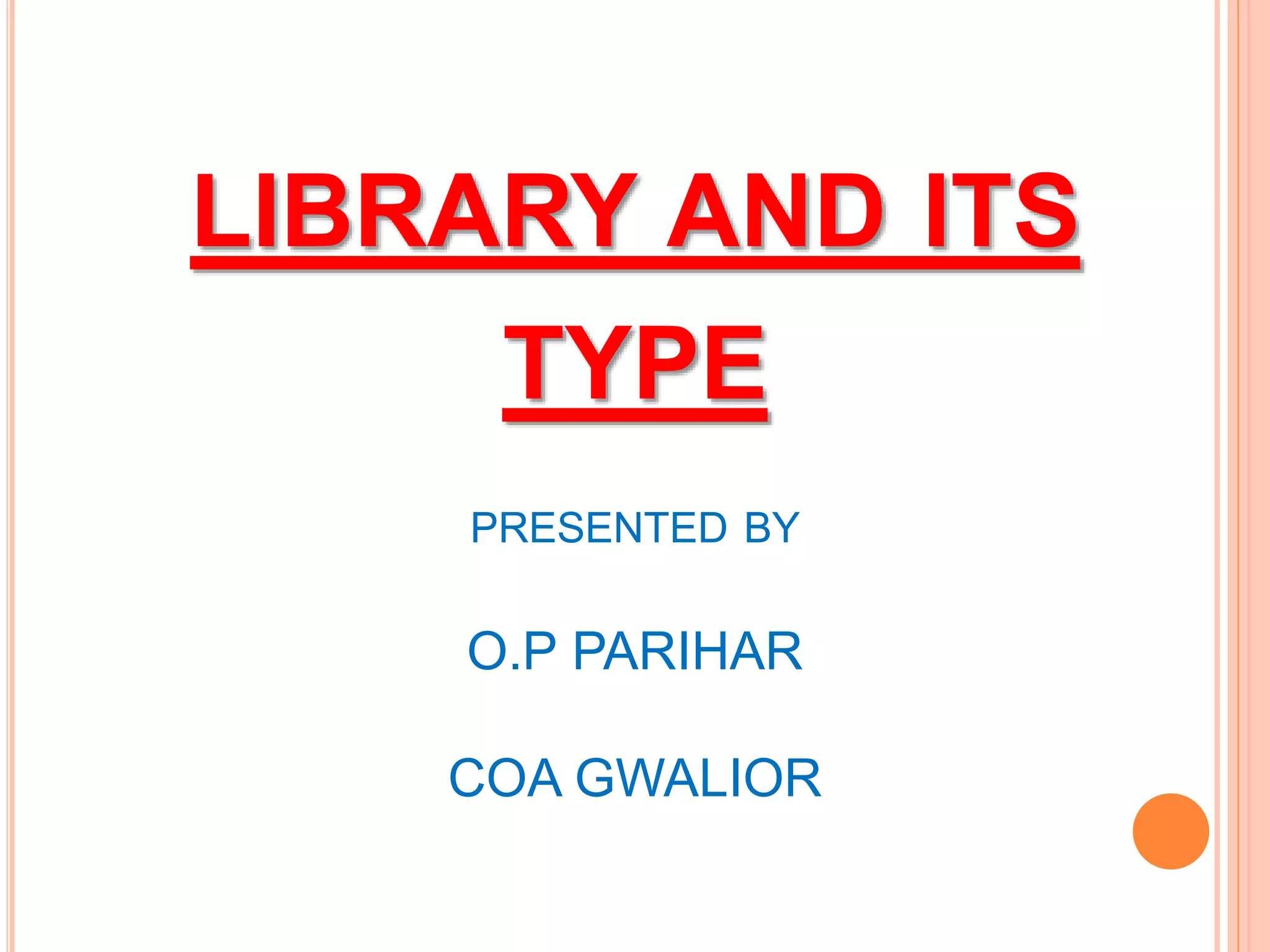 LIBRARY AND ITS
TYPE
PRESENTED BY
O.P PARIHAR
COA GWALIOR
 