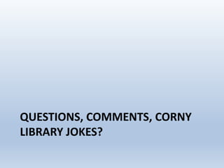 QUESTIONS, COMMENTS, CORNY
LIBRARY JOKES?

 