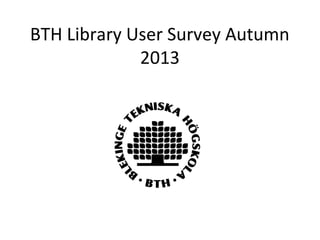BTH Library User Survey Autumn
2013

 