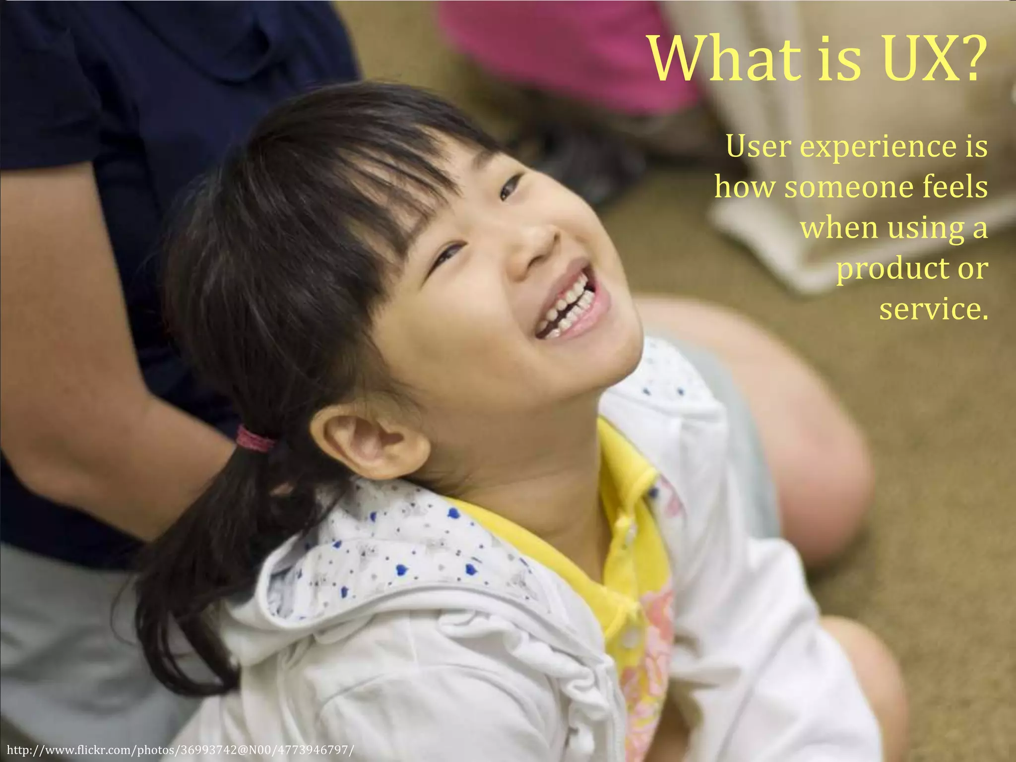 What is UX?
User experience is
how someone feels
when using a
product or
service.
http://www.flickr.com/photos/36993742@N00/4773946797/
 