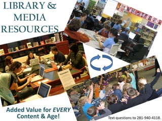 LIBRARY &
  MEDIA
RESOURCES




Added Value for EVERY
   Content & Age!       Text questions to 281-940-4118.
 