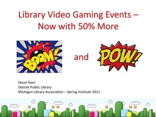 Library Video Gaming Events – Now with 50% More and Steve Teeri Detroit Public Library Michigan Library Association – Spring Institute 2011 