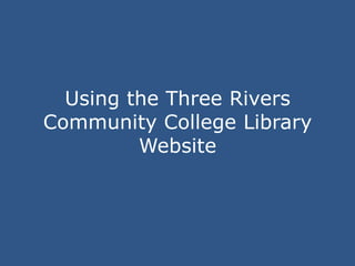Using the Three Rivers
Community College Library
         Website
 