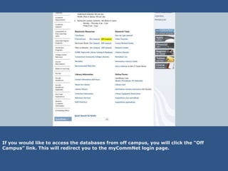If you would like to access the databases from off campus, you will click the “Off
Campus” link. This will redirect you to the myCommNet login page.
 