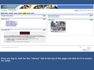 Once you log in, look for the “Library” tab at the top of the page and click on it to access
our page.
 