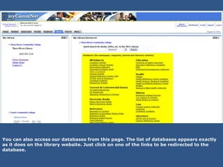 You can also access our databases from this page. The list of databases appears exactly
as it does on the library website. Just click on one of the links to be redirected to the
database.
 