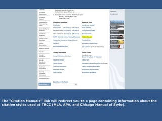 The “Citation Manuals” link will redirect you to a page containing information about the
citation styles used at TRCC (MLA, APA, and Chicago Manual of Style).
 