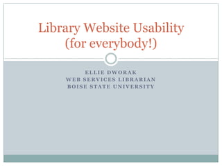 Library Website Usability
    (for everybody!)

         ELLIE DWORAK
    WEB SERVICES LIBRARIAN
    BOISE STATE UNIVERSITY
 