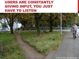 Photo by flickr user kake_pugh
USERS ARE CONSTANTLY
GIVING INPUT, YOU JUST
HAVE TO LISTEN
 