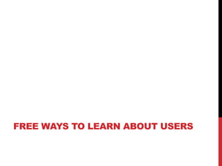 FREE WAYS TO LEARN ABOUT USERS
 