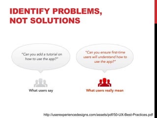 IDENTIFY PROBLEMS,
NOT SOLUTIONS
http://userexperiencedesigns.com/assets/pdf/50-UX-Best-Practices.pdf
 