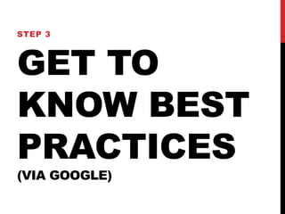 GET TO
KNOW BEST
PRACTICES
(VIA GOOGLE)
STEP 3
 