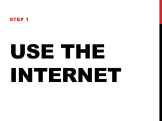 USE THE
INTERNET
STEP 1
 