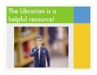 The Librarian is a
helpful resource!
 