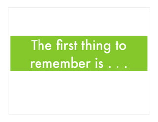 The ﬁrst thing to
remember is . . .
 