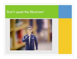Don’t upset the librarian!
 