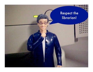 Respect the
 librarian!
 
