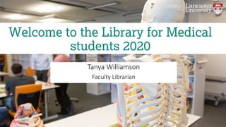 Tanya Williamson
Faculty Librarian
Welcome to the Library for Medical
students 2020
 