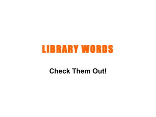 LIBRARY WORDS Check Them Out! 
