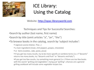 ICE Library:			Using the Catalog Website: http://opac.libraryworld.com Techniques and Tips for Successful Searches: ,[object Object]